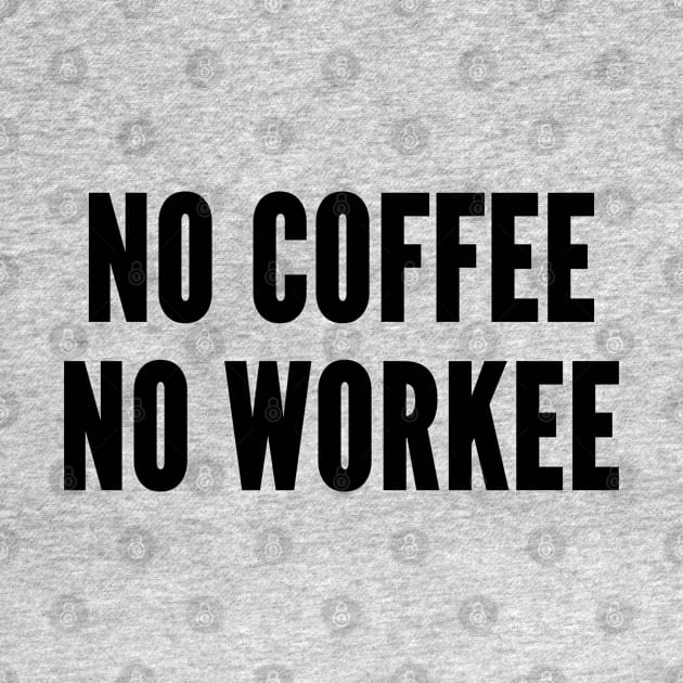 Funny - No Coffee No Workee - Joke Statement Coffee Humor Slogan by sillyslogans